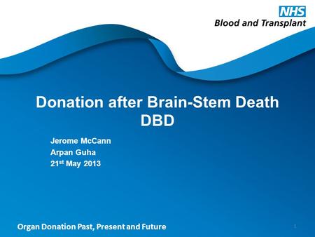 Organ Donation Past, Present and Future Donation after Brain-Stem Death DBD Jerome McCann Arpan Guha 21 st May 2013 1.