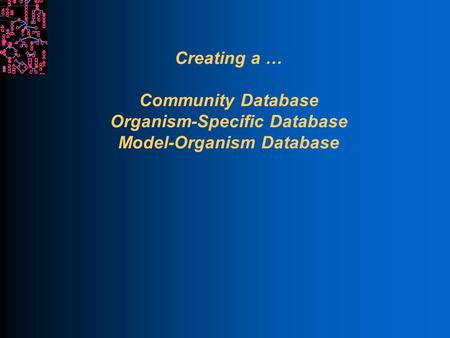 Creating a … Community Database Organism-Specific Database Model-Organism Database.