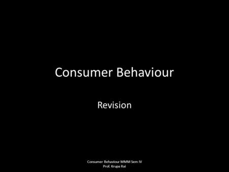 Consumer Behaviour Revision Consumer Behaviour MMM Sem IV Prof. Krupa Rai.