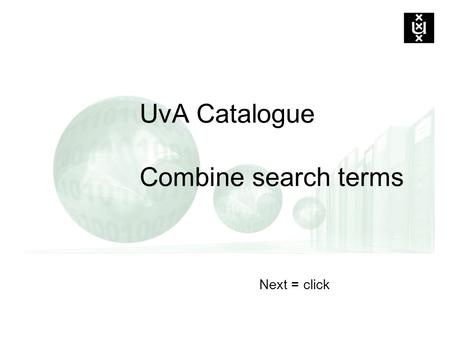 Next = click UvA Catalogue Combine search terms. Boolean operators for combining search terms AND: all terms must occur e.g. computer AND education (restrict)