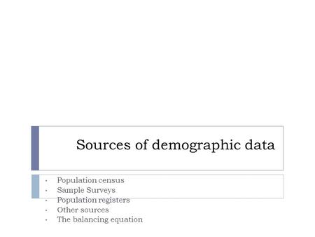 Sources of demographic data Population census Sample Surveys Population registers Other sources The balancing equation.