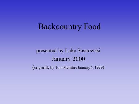 Backcountry Food presented by Luke Sosnowski January 2000 ( originally by Tom McIntire January 6, 1999 )