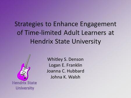 Strategies to Enhance Engagement of Time-limited Adult Learners at Hendrix State University Whitley S. Denson Logan E. Franklin Joanna C. Hubbard Johna.