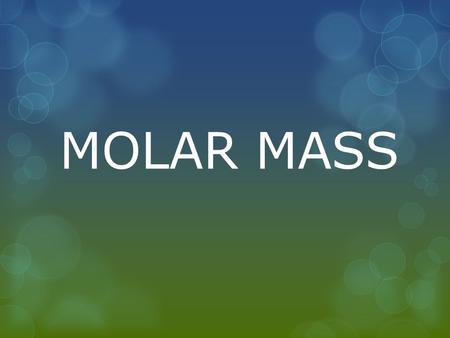 MOLAR MASS. WHAT IS MOLAR MASS?  Molar mass is the weight of one mole (or 6.02 x 10 23 molecules) of any chemical compounds. Molar masses of common chemical.