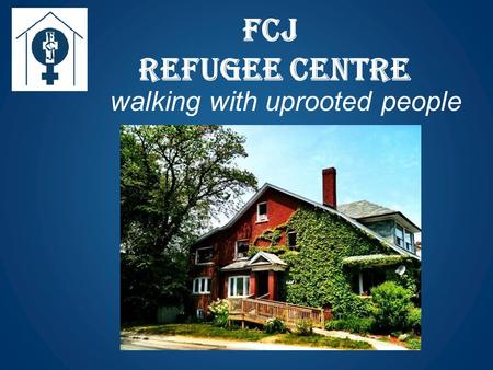 FCJ Refugee CENTRE walking with uprooted people. LEARNING THROUGH LAW: A LEGAL INFORMATION TRAINING FOR ELL TEACHERS ACROSS ONTARIO Presented by the FCJ.