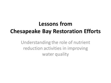 Lessons from Chesapeake Bay Restoration Efforts Understanding the role of nutrient reduction activities in improving water quality.