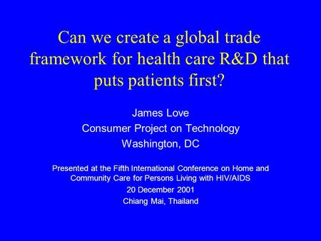 Can we create a global trade framework for health care R&D that puts patients first? James Love Consumer Project on Technology Washington, DC Presented.