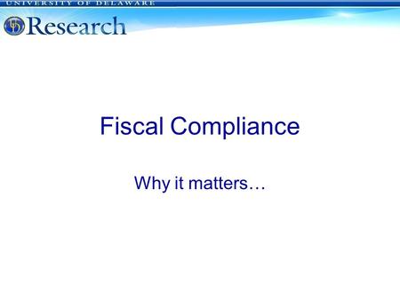 Fiscal Compliance Why it matters… University of Delaware.