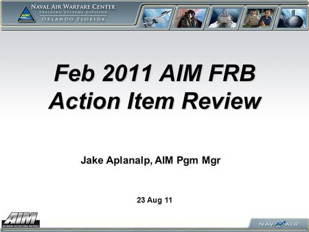 Feb 2011 AIM FRB Action Item Review 23 Aug 11 Jake Aplanalp, AIM Pgm Mgr.