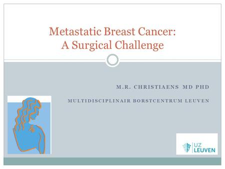 M.R. CHRISTIAENS MD PHD MULTIDISCIPLINAIR BORSTCENTRUM LEUVEN Metastatic Breast Cancer: A Surgical Challenge.