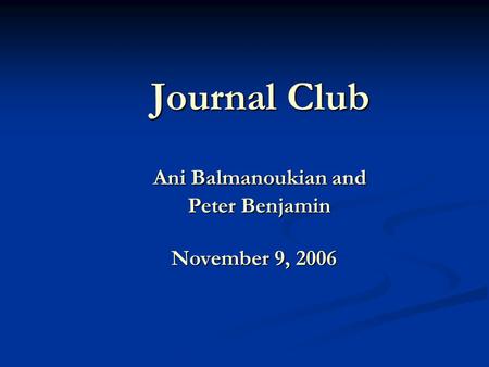 Journal Club Ani Balmanoukian and Peter Benjamin November 9, 2006 Journal Club Ani Balmanoukian and Peter Benjamin November 9, 2006.