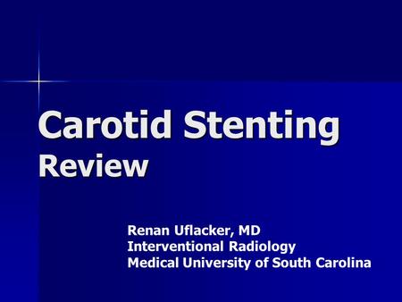 Carotid Stenting Review Renan Uflacker, MD Interventional Radiology Medical University of South Carolina.