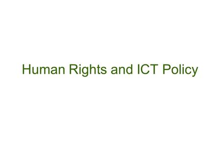 Human Rights and ICT Policy. By the end of this session you should: Be aware of the body of international human rights law and the key principles and.