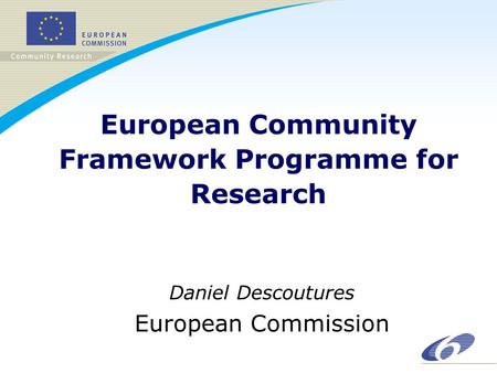 European Community Framework Programme for Research Daniel Descoutures European Commission.