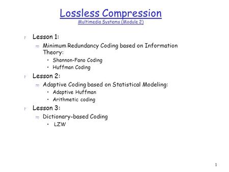 1 Lossless Compression Multimedia Systems (Module 2) r Lesson 1: m Minimum Redundancy Coding based on Information Theory: Shannon-Fano Coding Huffman Coding.
