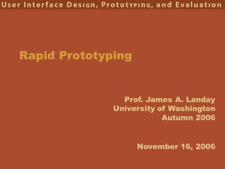 Prof. James A. Landay University of Washington Autumn 2006 Rapid Prototyping November 16, 2006.