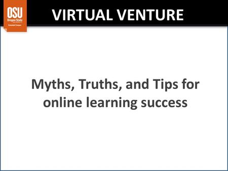 VIRTUAL VENTURE Myths, Truths, and Tips for online learning success.