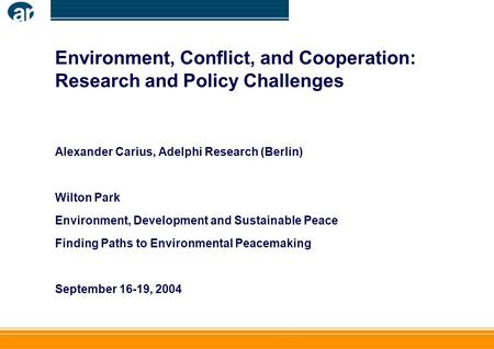 Environment, Conflict, and Cooperation: Research and Policy Challenges Alexander Carius, Adelphi Research (Berlin) Wilton Park Environment, Development.