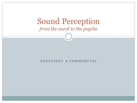 ANALYZING A COMMERCIAL Sound Perception from the aural to the psyche.