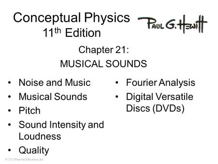 © 2010 Pearson Education, Inc. Conceptual Physics 11 th Edition Chapter 21: MUSICAL SOUNDS Noise and Music Musical Sounds Pitch Sound Intensity and Loudness.