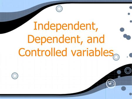 Independent, Dependent, and Controlled variables