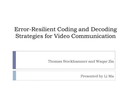 Error-Resilient Coding and Decoding Strategies for Video Communication Thomas Stockhammer and Waqar Zia Presented by Li Ma.