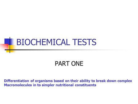BIOCHEMICAL TESTS PART ONE Differentiation of organisms based on their ability to break down complex Macromolecules in to simpler nutritional constituents.