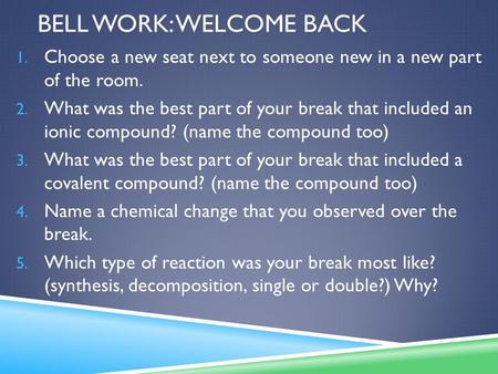BELL WORK: WELCOME BACK 1. Choose a new seat next to someone new in a new part of the room. 2. What was the best part of your break that included an ionic.