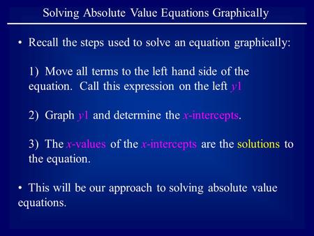 Solving Absolute Value Equations Graphically Recall the steps used to solve an equation graphically: 1) Move all terms to the left hand side of the equation.
