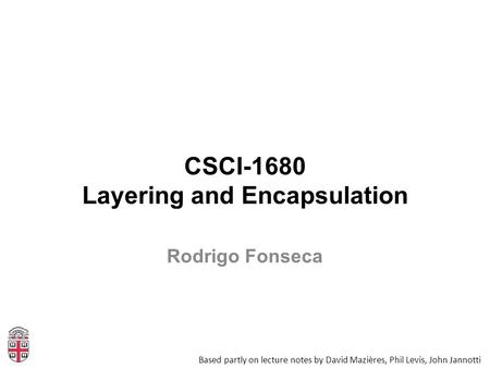CSCI-1680 Layering and Encapsulation Based partly on lecture notes by David Mazières, Phil Levis, John Jannotti Rodrigo Fonseca.
