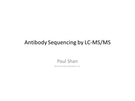 Antibody Sequencing by LC-MS/MS Paul Shan Bioinformatics Solutions Inc.