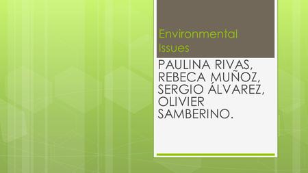 Environmental Issues PAULINA RIVAS, REBECA MUÑOZ, SERGIO ÁLVAREZ, OLIVIER SAMBERINO.