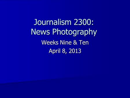 Journalism 2300: News Photography Weeks Nine & Ten April 8, 2013.