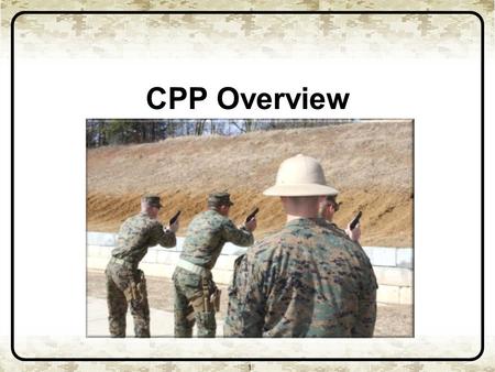 CPP Overview 1. Purpose 1 The purpose of this brief is to provide CMT’s information on the development of the Combat Pistol Program (CPP) and significant.
