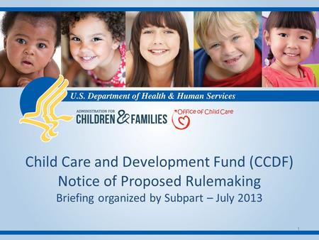 Child Care and Development Fund (CCDF) Notice of Proposed Rulemaking Briefing organized by Subpart – July 2013 1.