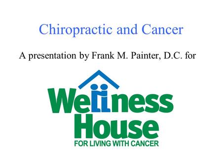 Chiropractic and Cancer A presentation by Frank M. Painter, D.C. for.