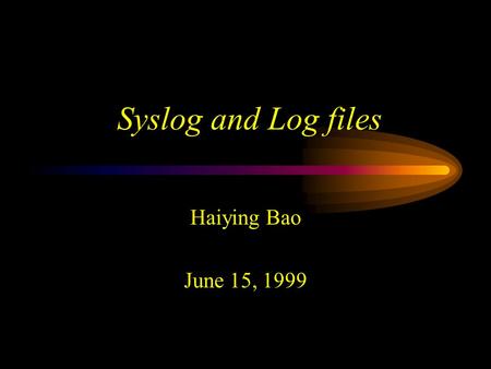 Syslog and Log files Haiying Bao June 15, 1999. Outline Log files –What need to be logged –Logging policies –Finding log files Syslog: the system event.