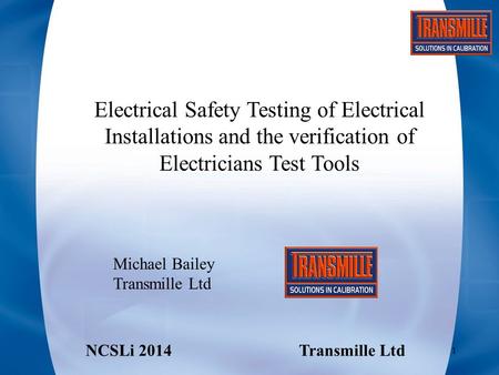 Electrical Safety Testing of Electrical Installations and the verification of Electricians Test Tools Michael Bailey Transmille Ltd NCSLi 2014Transmille.