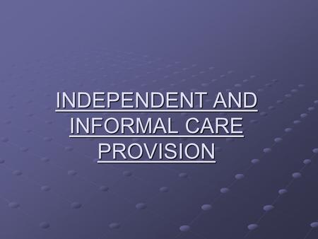 INDEPENDENT AND INFORMAL CARE PROVISION