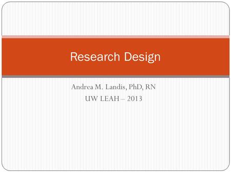 Andrea M. Landis, PhD, RN UW LEAH – 2013 Research Design.