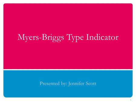 Myers-Briggs Type Indicator Presented by: Jennifer Scott 1.
