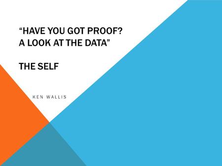 “HAVE YOU GOT PROOF? A LOOK AT THE DATA” THE SELF KEN WALLIS.