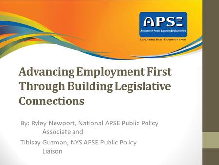 Advancing Employment First Through Building Legislative Connections By: Ryley Newport, National APSE Public Policy Associate and Tibisay Guzman, NYS APSE.