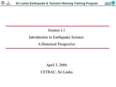 Sri Lanka Earthquake & Tsunami Warning Training Program Session I.1 Introduction to Earthquake Science: A Historical Perspective April 3, 2006 CETRAC,
