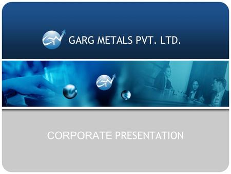 CORPORATE PRESENTATION GARG METALS PVT. LTD.. ISO 9001 - 2000 Garg Metals Pvt. Ltd. |  |   ABOUT US.