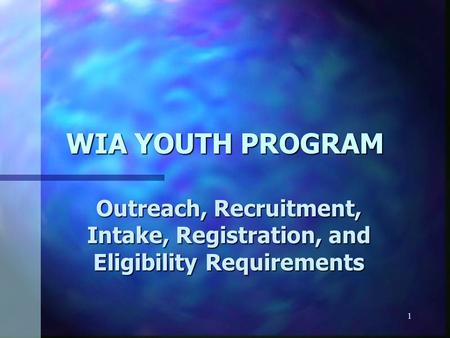 1 WIA YOUTH PROGRAM Outreach, Recruitment, Intake, Registration, and Eligibility Requirements.