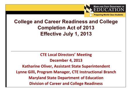College and Career Readiness and College Completion Act of 2013 Effective July 1, 2013 CTE Local Directors’ Meeting December 4, 2013 Katharine Oliver,