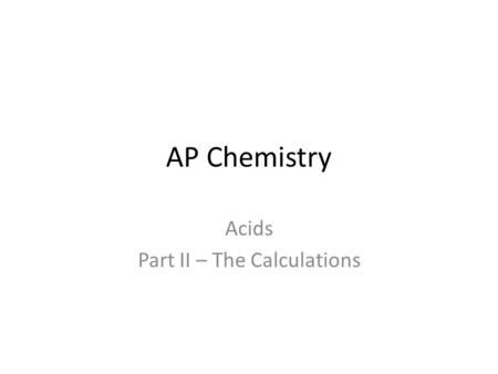 AP Chemistry Acids Part II – The Calculations. Molarity This is actually “old business” as we covered Molarity in our lessons involving solutions. The.