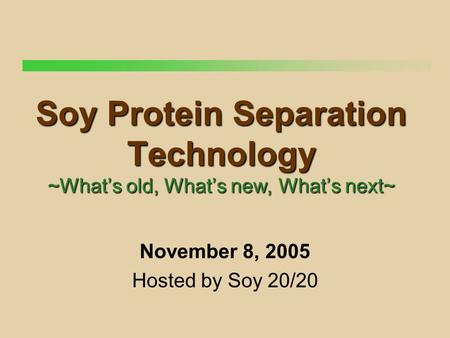 Soy Protein Separation Technology ~What’s old, What’s new, What’s next~ November 8, 2005 Hosted by Soy 20/20.