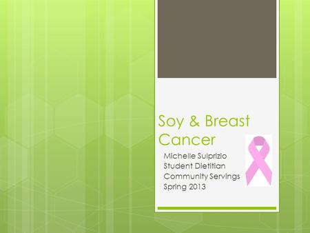 Soy & Breast Cancer Michelle Sulprizio Student Dietitian Community Servings Spring 2013.